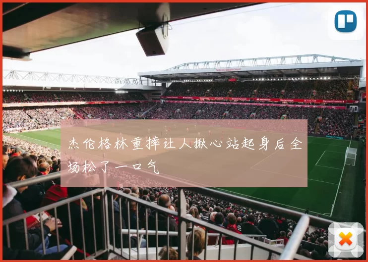 杰伦格林重摔让人揪心站起身后全场松了一口气