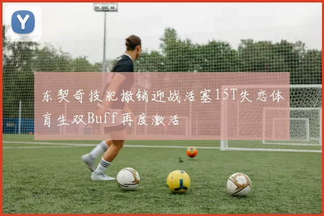 东契奇技犯撤销迎战活塞15T失恋体育生双Buff再度激活
