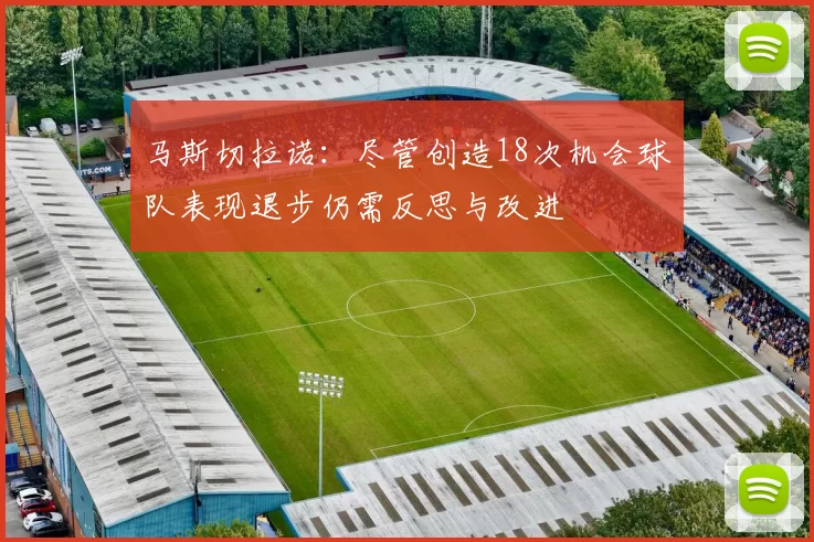 马斯切拉诺：尽管创造18次机会球队表现退步仍需反思与改进
