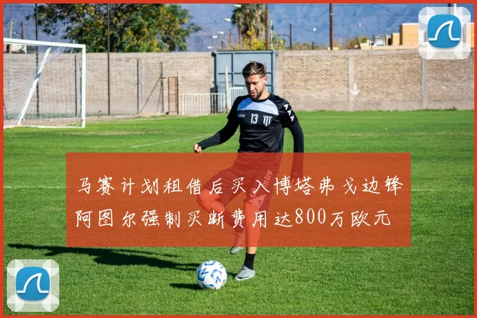 马赛计划租借后买入博塔弗戈边锋阿图尔强制买断费用达800万欧元