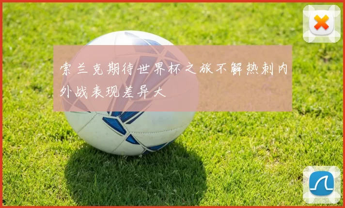 索兰克期待世界杯之旅不解热刺内外战表现差异大