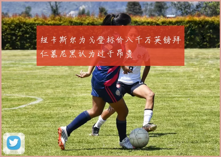 纽卡斯尔为戈登标价八千万英镑拜仁慕尼黑认为过于昂贵