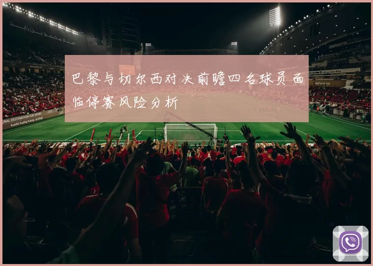 巴黎与切尔西对决前瞻四名球员面临停赛风险分析