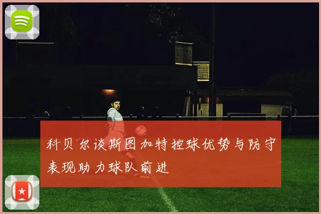 科贝尔谈斯图加特控球优势与防守表现助力球队前进