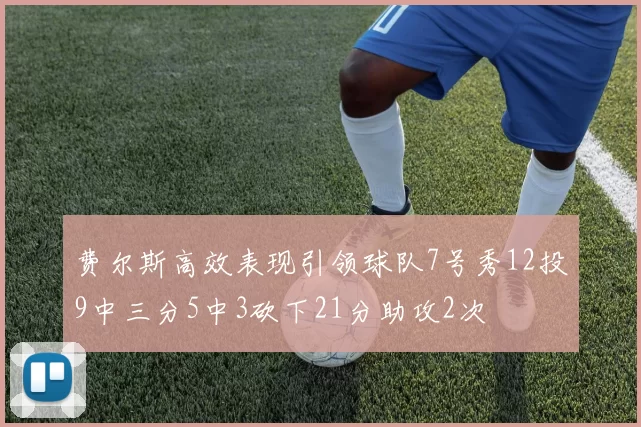 费尔斯高效表现引领球队7号秀12投9中三分5中3砍下21分助攻2次
