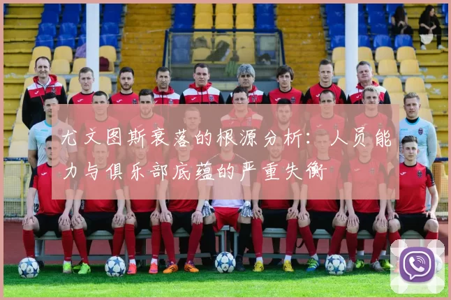 尤文图斯衰落的根源分析：人员能力与俱乐部底蕴的严重失衡